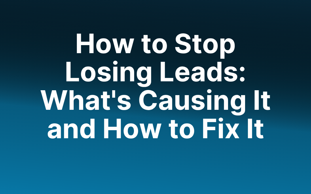 How to Stop Losing Leads: What’s Causing It and How to Fix It  