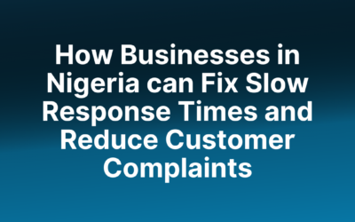 How Businesses in Nigeria can Fix Slow Response Times and Reduce Customer Complaints